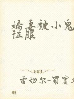 娇妻被小鬼巨茎征服