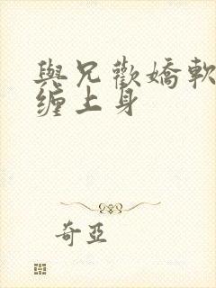 与兄欢娇软嫡女缠上身