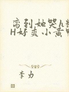 脔到她哭h粗话H好爽小黄鸭视频