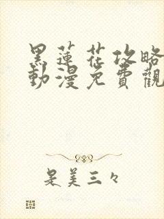 黑莲花攻略手册动漫免费观看完整版