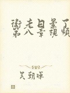 卫老日晕了淑蓉第八章视频