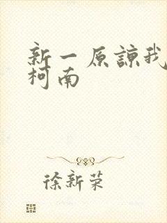 新一原谅我爱上柯南