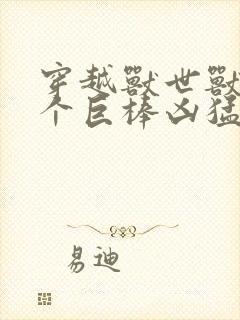 穿越兽世兽王个个巨棒凶猛