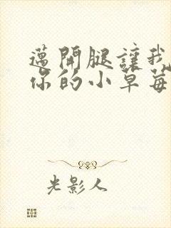 迈开腿让我看看你的小草莓