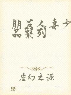 朋友人妻少妇精品系列