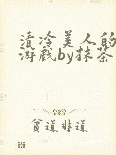 清冷美人的神奇游戏by抹茶冰沙