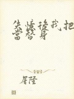 失忆后我把渣攻当替身