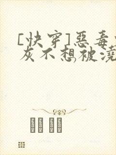 [快穿]恶毒炮灰不想被浇灌