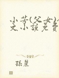 小芳(父女)全文小说免费阅读