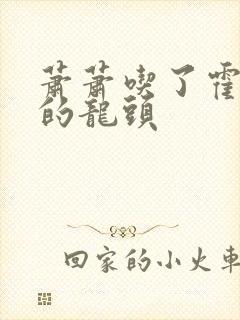 萧萧吃了霍雨浩的龙头