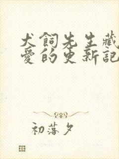 犬饲先生藏不住爱的更新记录