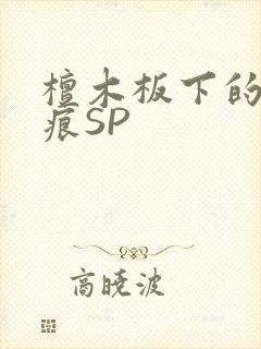 檀木板下的翘红痕SP