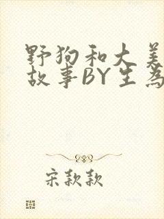 野狗和大美人的故事BY生为红蓝