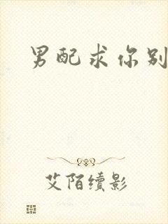 男配求你别黑化