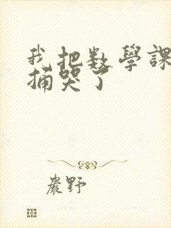 我把数学课代表捅哭了