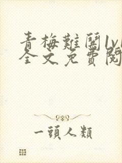 青梅难哄1v1全文免费阅读小说