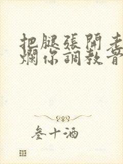 把腿张开老子臊烂你调教骨科男男