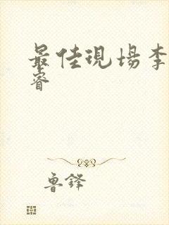 最佳现场李晟张睿