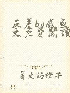 反差by咸鱼全文免费阅读笔趣阁