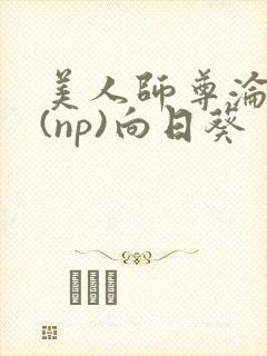 美人师尊沦陷记(np)向日葵