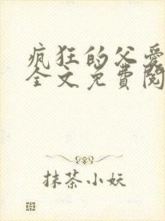 疯狂的父爱小说全文免费阅读