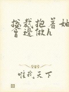 总裁抱着她边开会边做h