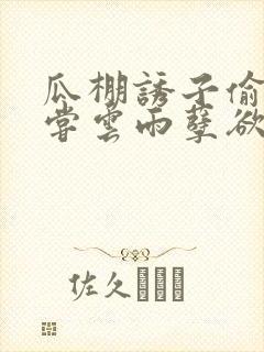 瓜棚诱子偷伦初尝云雨孽欲情缘