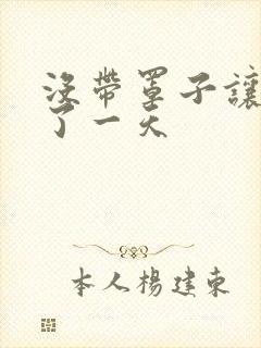 没带罩子让他C了一天