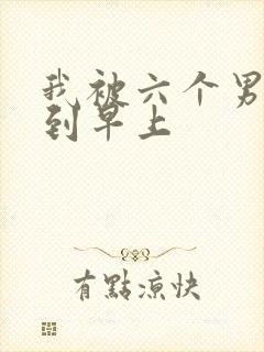 我被六个男人躁到早上