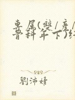 专属(双/产/骨科年下)纤仟