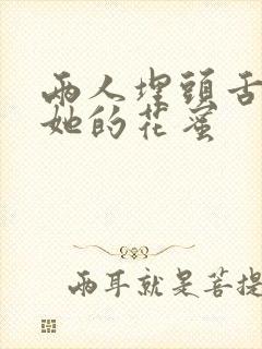 两人埋头舌尖吸她的花蜜