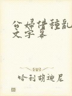 公妇借种乱h中文字幕