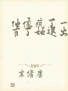 他像疯了一样占有了她退出