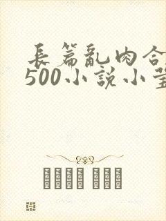 长篇乱肉合集乱500小说小莹