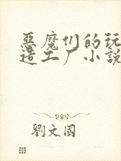 恶魔们的玩具改造工厂小说