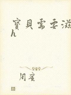 宝贝需要滋润了h