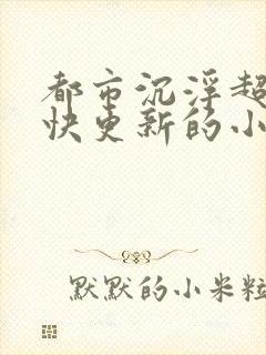 都市沉浮超前超快更新的小说