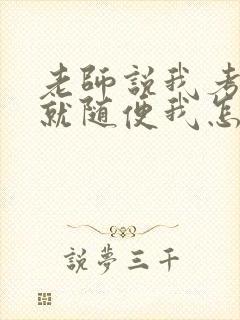 老师说我考好了就随便我怎样