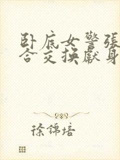 卧底女警张腿迎合交换献身