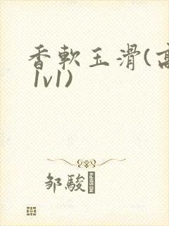 香软玉滑(高h 1v1)