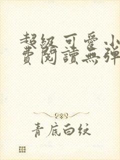 超级可爱小说免费阅读无弹窗笔趣