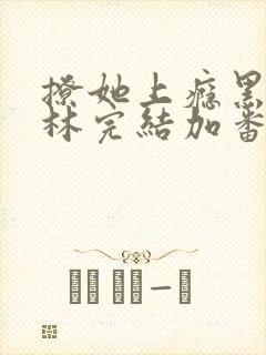 撩她上瘾黑暗森林完结加番外