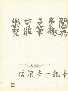 乐可免费阅读完整版笔趣无弹窗下载