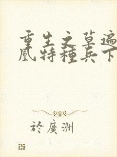 重生之草遍火凤凰特种兵下载