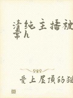 清纯主播被脔日常h