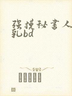 强摸秘书人妻大乳bd