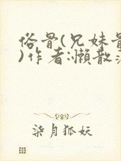 俗骨(兄妹骨科)作者:懒散蒲公英