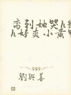 脔到她哭h粗话h好爽小黄鸭