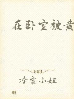 在卧室被黄总干