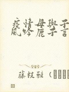 疫情母与子且听风吟鹿子言四